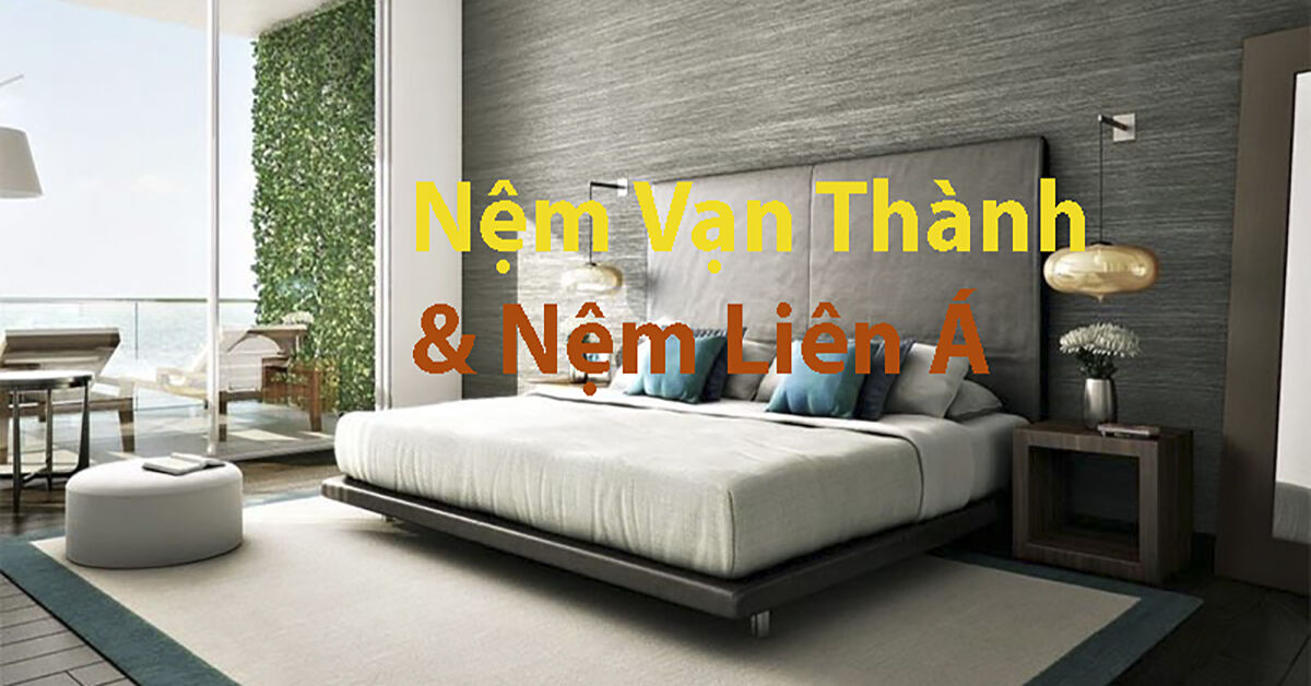 Nệm Vạn Thành và Nệm Liên Á: Nên mua sắm loại nệm nào là nhập nhị tên thương hiệu này