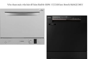 Nên chọn máy rửa bát để bàn Hafele HDW-T5551B hay Bosch SKS62E38EU