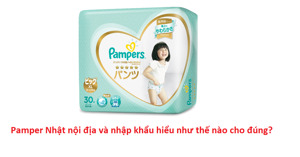 Nên hiểu bỉm Pamper Nhật nội địa và nhập khẩu như thế nào cho đúng?