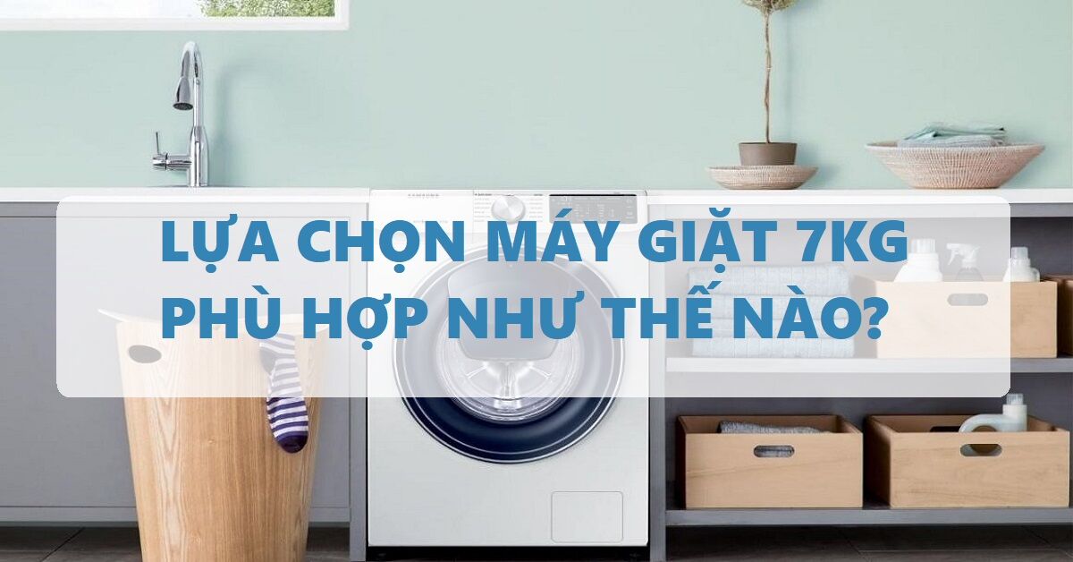 Nên lựa chọn máy giặt 7kg loại nào?