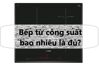 Nên mua bếp từ công suất bao nhiêu W là tốt nhất?