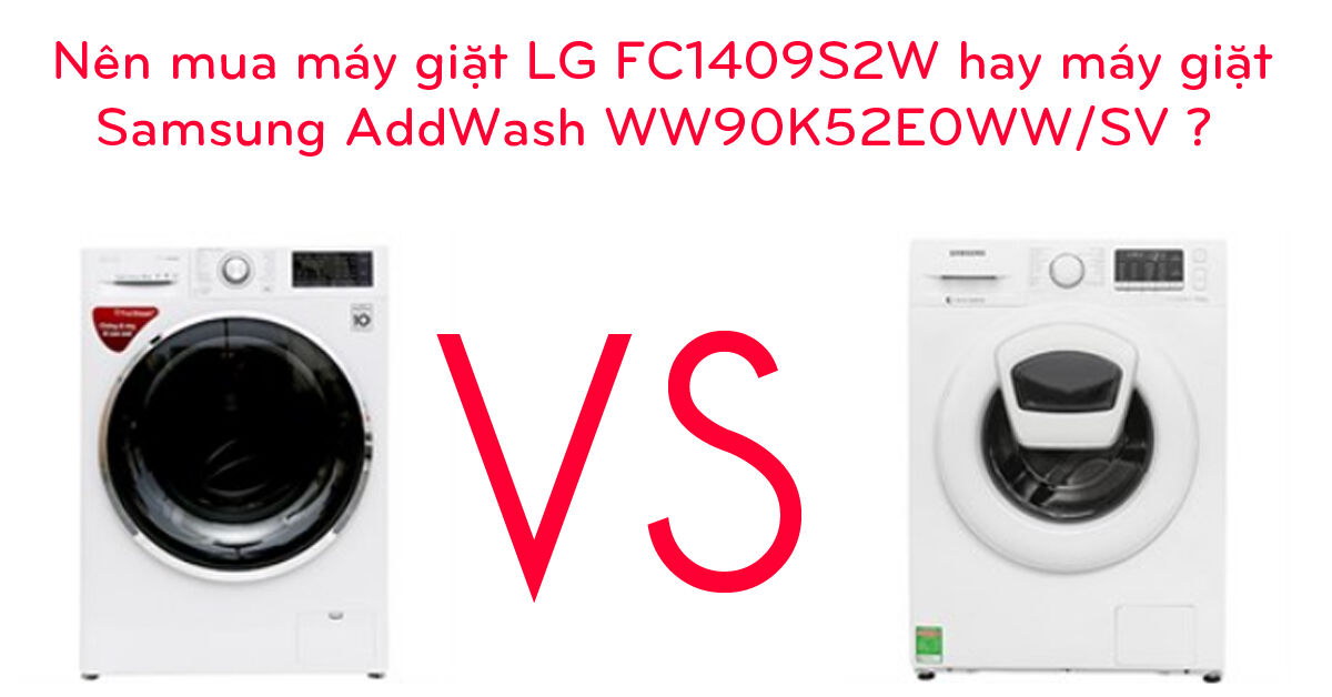 Nên mua máy giặt LG FC1409S2W hay máy giặt Samsung AddWash WW90K52E0WW/SV ?