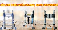 Nên mua thang nhôm Hakawa, Nikita hay Nikawa 2019?