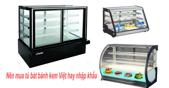 Nên mua tủ lạnh bánh kem Việt Nam hay nhập khẩu cho quán?