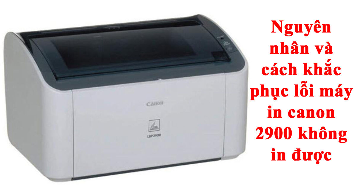 Nguyên nhân máy in Canon 2900 không in được và cách khắc phục