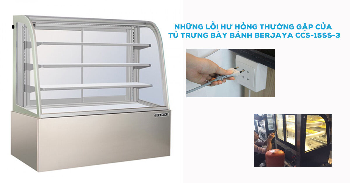 Những lỗi thường gặp của tủ trưng bày bánh Berjaya CCS-15SS-3 và cách khắc phục