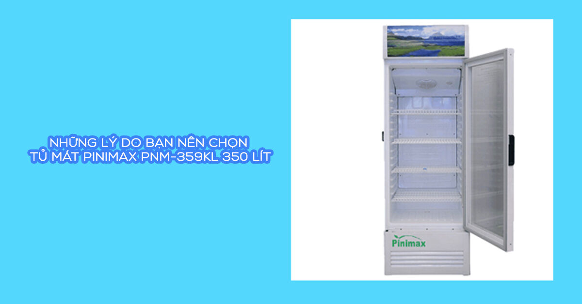 Những lý do bạn nên chọn tủ mát Pinimax PNM-359KL 350 lít