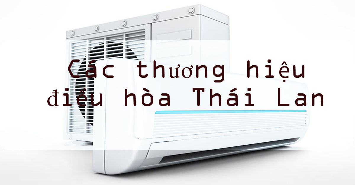 Những thương hiệu điều hòa Thái Lan gây sốt thị trường năm 2020 bởi giá rẻ, chất lượng tốt