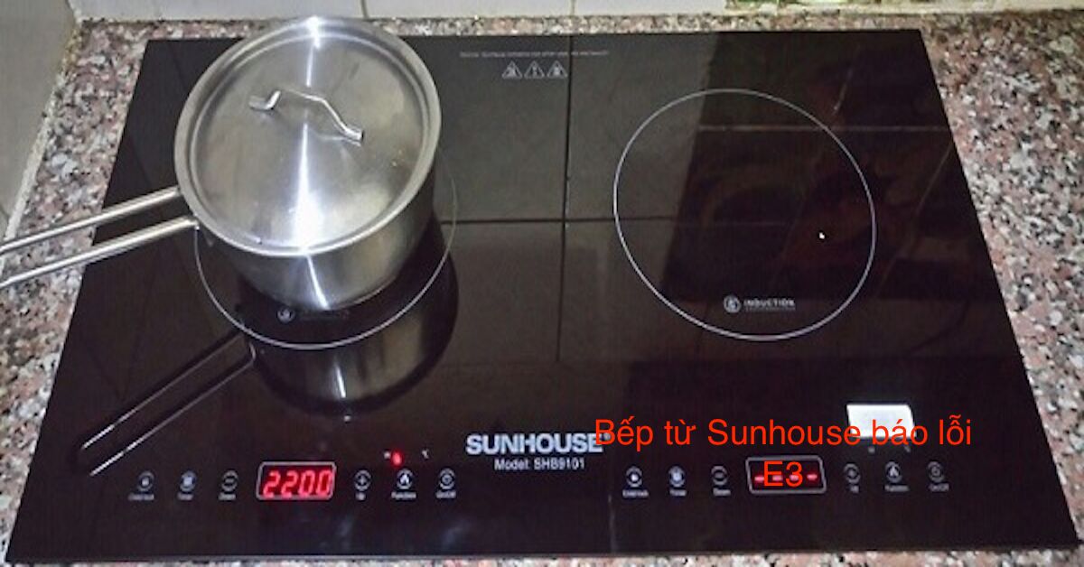 Phải làm sao khi bếp từ sunhouse báo lỗi e3? Nguyên nhân và cách xử lý