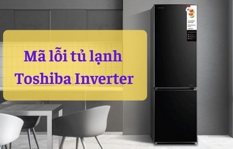 Các mã lỗi tủ lạnh Toshiba phổ biến thường gặp