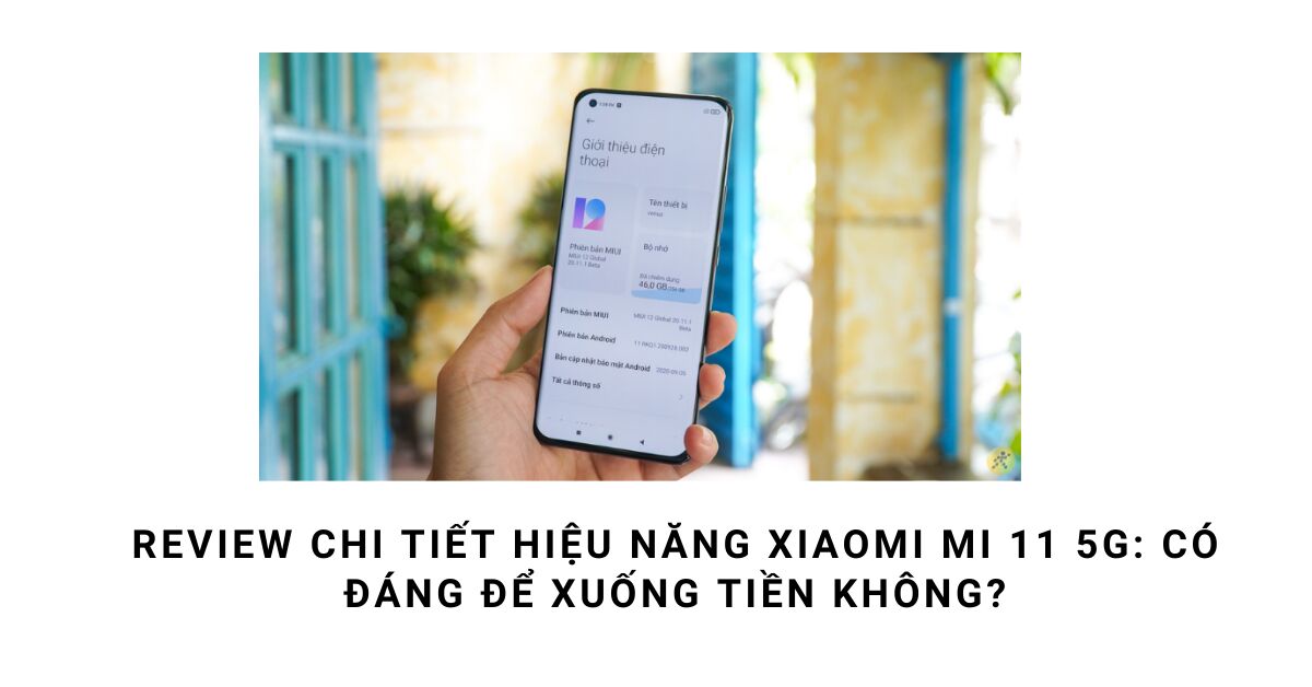Review chi tiết hiệu năng Xiaomi Mi 11 5G: Cấu hình có "khủng" như lời đồn?