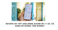 Review chi tiết hiệu năng Xiaomi Mi 11 5G: Cấu hình có "khủng" như lời đồn?