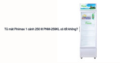 Review tủ mát Pinimax PNM259KL 250 lít có tốt không?