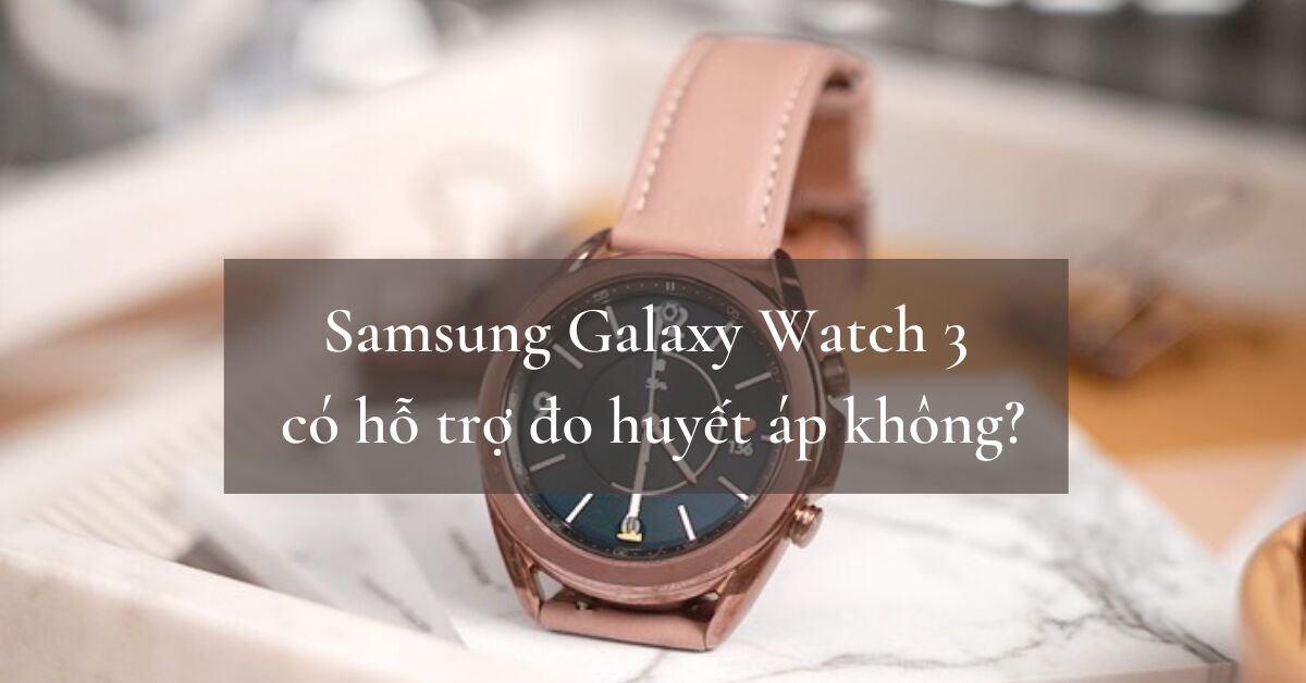 Samsung Galaxy Watch 3 có hỗ trợ đo huyết áp không?