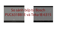 So sánh bếp từ Bosch PUC631BB1E và Teka IB 6315: đâu là lựa chọn tốt hơn?
