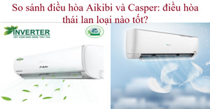 So sánh điều hòa Aikibi và Casper: điều hòa Thái Lan loại nào tốt?