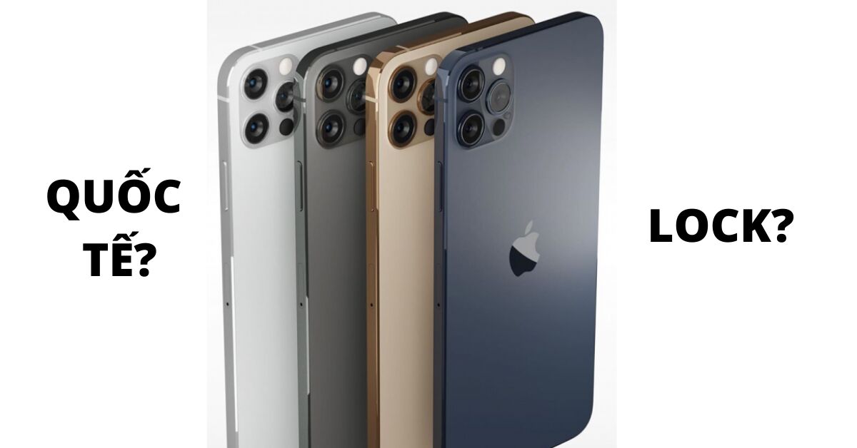 So sánh iPhone 12 Pro bạn dạng quốc tế và Lock: đâu mới mẻ là chân ái?