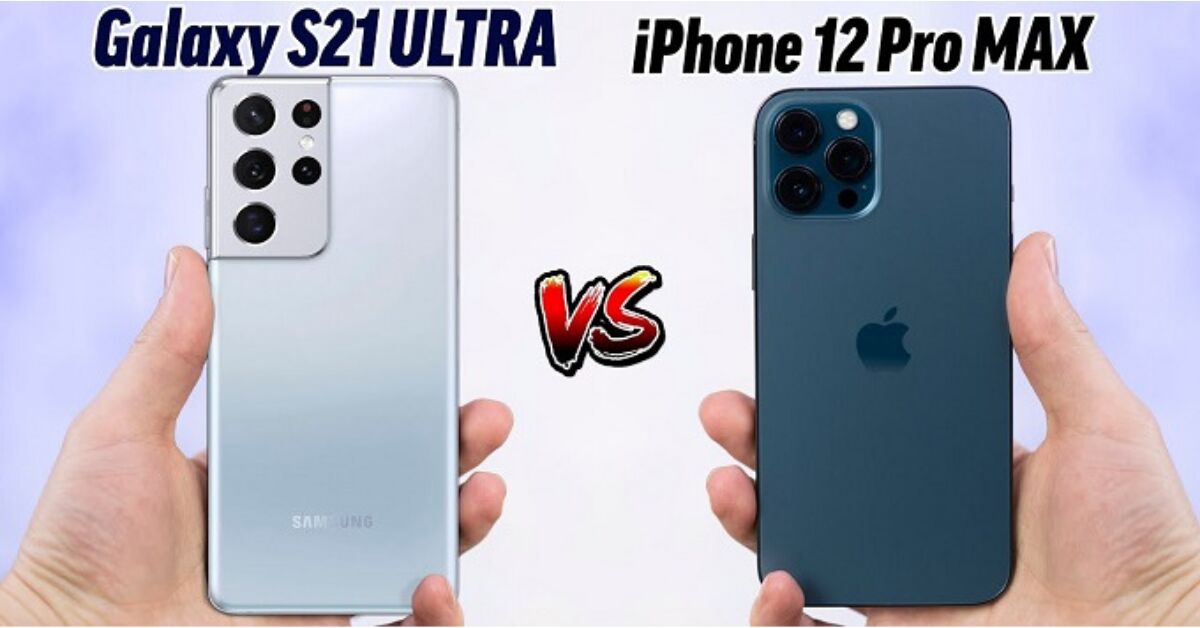 So sánh iPhone 12 Pro Max và Samsung Galaxy S21 Ultra: Đâu mới là smartphone cao cấp nhất?