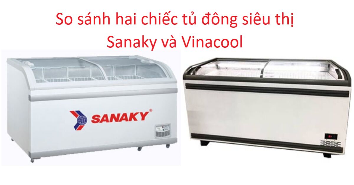 So sánh tủ đông siêu thị Sanaky và Vinacool - tủ nào tốt hơn?