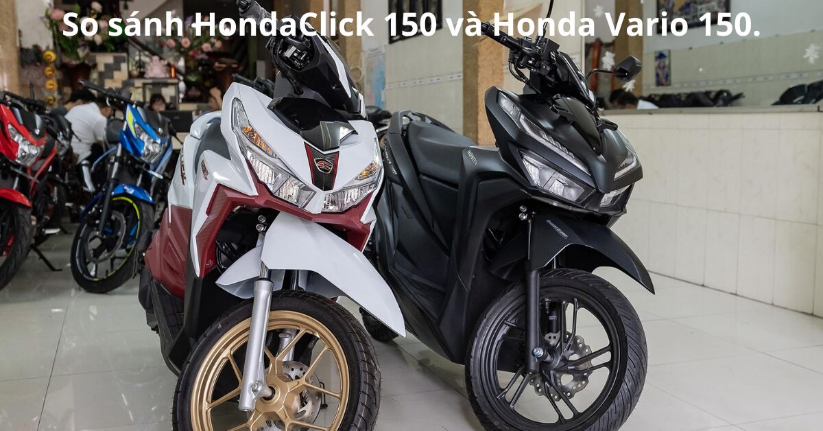 So sánh xe tay ga Click 150 và Vario 150: Lựa chọn xe máy nào tốt hơn?