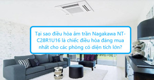 Tại sao điều hòa âm trần Nagakawa NT-C28R1U16 là chiếc điều hòa đáng mua nhất cho các phòng có diện tích lớn?
