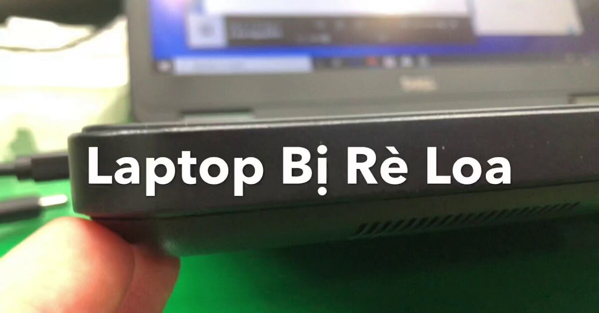 Tại sao loa laptop bị rè? Cách khắc phục tình trạng loa rè nhanh chóng