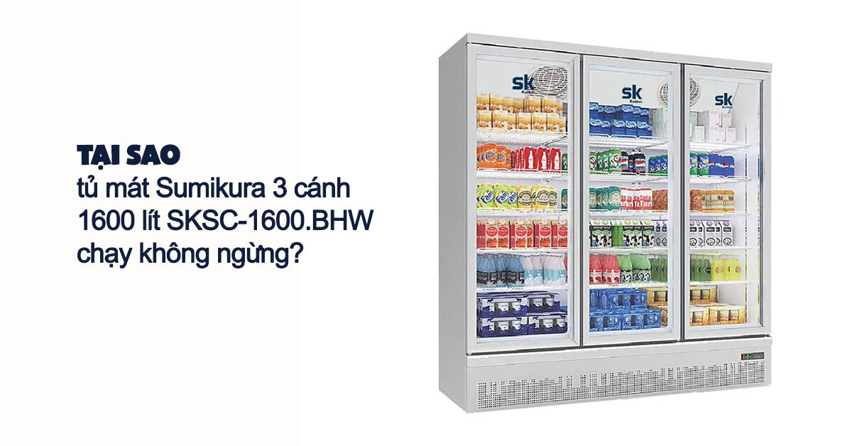 Tại sao tủ mát Sumikura 3 cánh 1600 lít SKSC-1600.BHW chạy không ngừng?