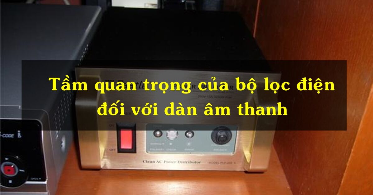Tầm quan trọng của bộ lọc điện đối với dàn âm thanh