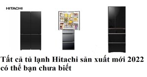 Tất cả tủ lạnh Hitachi sản xuất mới 2022 có thể bạn chưa biết?