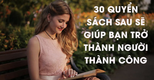 Tắt facebook đi 30 cuốn sách sau sẽ giúp bạn trở thành người thành công trong 5 năm tới (phần 1)