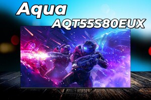 Tivi Aqua AQT55S80EUX: Mở ra thế giới giải trí đỉnh cao ngay tại nhà