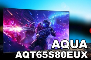 Tivi Aqua AQT65S80EUX: Siêu phẩm gaming giá rẻ đáng sở hữu năm 2025