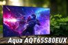 Tivi Aqua AQT65S80EUX: Thiết kế hiện đại, tính năng thông minh nhưng chất lượng hình ảnh còn hạn chế