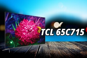 Tivi TCL 65C715: Hình ảnh sắc nét, nhưng còn một số điểm hạn chế