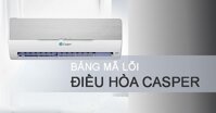 Tổng hợp bảng mã lỗi điều hòa Casper 2022 dòng treo tường, âm trần, tủ đứng