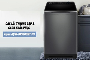 Tổng hợp lỗi thường gặp trên máy giặt Aqua AQW-DR180UHT PS và cách xử lý tại nhà