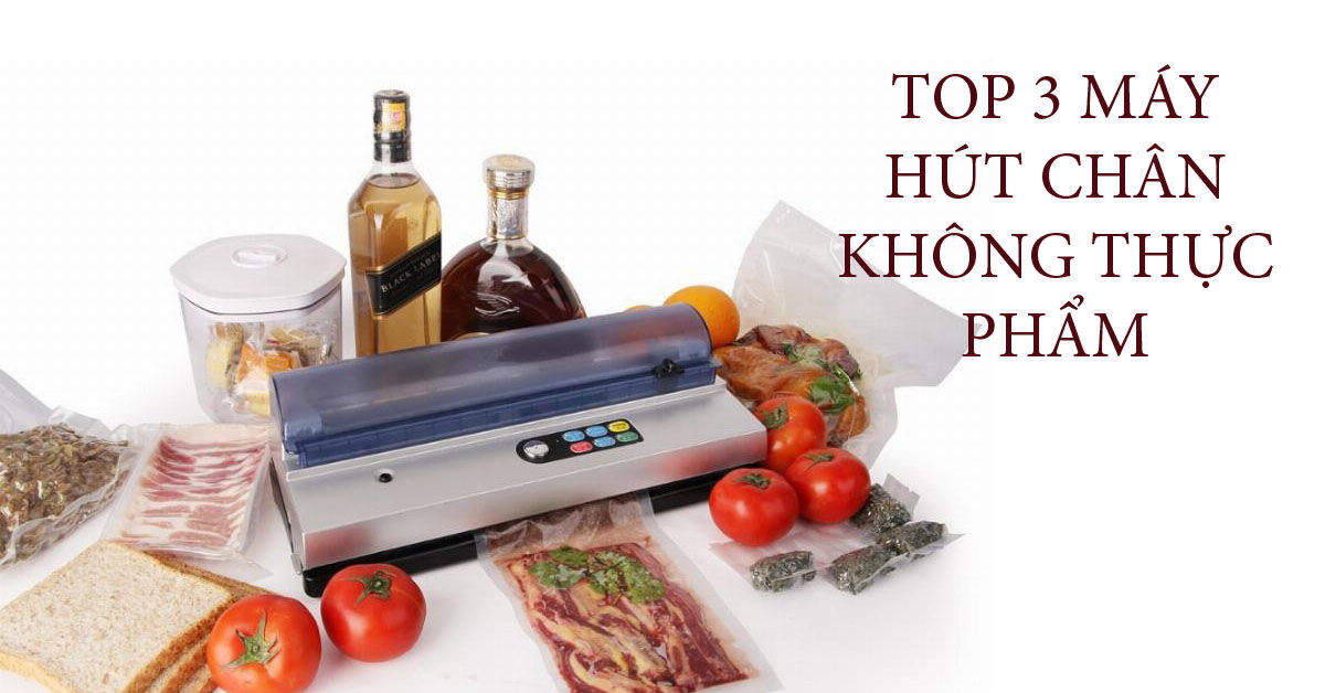 Top 3 máy hút chân không bảo quản thực phẩm tươi ngon ngày Tết