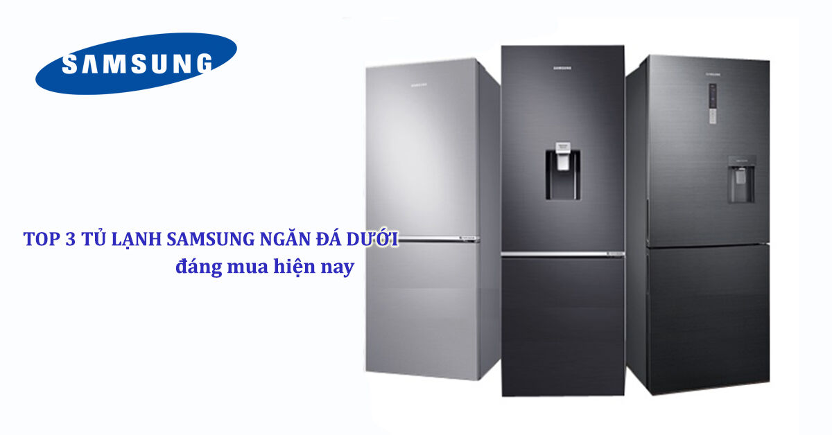 Top 3 tủ lạnh Samsung ngăn đá dưới đáng sắm hiện nay
