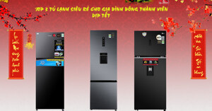 Top 3 tủ lạnh siêu rẻ cho gia đình đông thành viên dịp Tết Quý Mão 2023