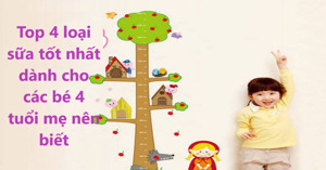 Top 4 loại sữa tốt nhất dành cho các bé 4 tuổi mẹ nên biết