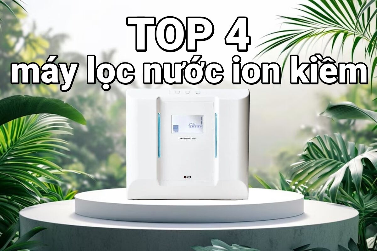 TOP 4 máy lọc nước ion kiềm đáng mua hiện nay