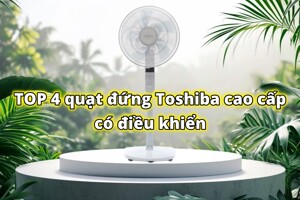 TOP 4 quạt đứng Toshiba có điều khiển cao cấp, tạo gió đỉnh cao