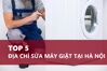 TOP 5 địa chỉ sửa máy giặt tại Hà Nội uy tín hàng đầu
