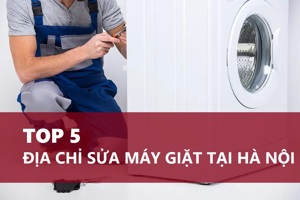 TOP 5 địa chỉ sửa máy giặt tại Hà Nội uy tín hàng đầu