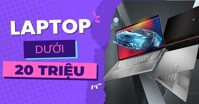 Top 5 dòng laptop dành cho sinh viên dưới 20 triệu đáng mua nhất 2023