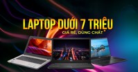 Top 5 mẫu laptop dành cho sinh viên dưới 7 triệu với nhiều tính năng nổi bật