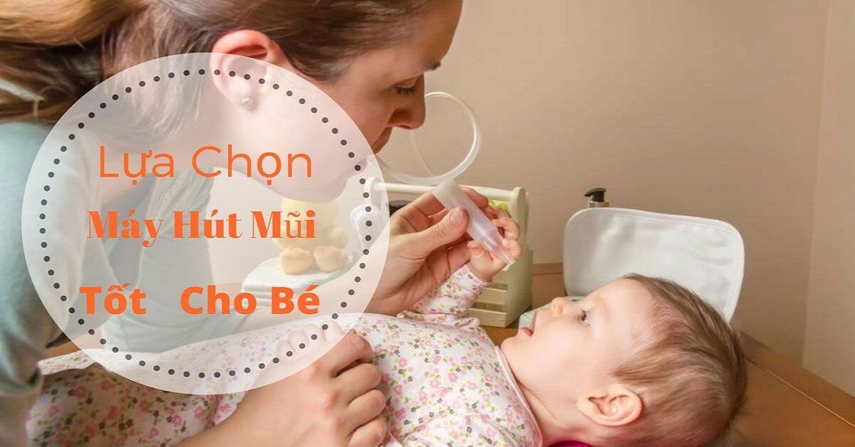 TOP 5 máy hút mũi cho trẻ sơ sinh tốt nhất hiện nay