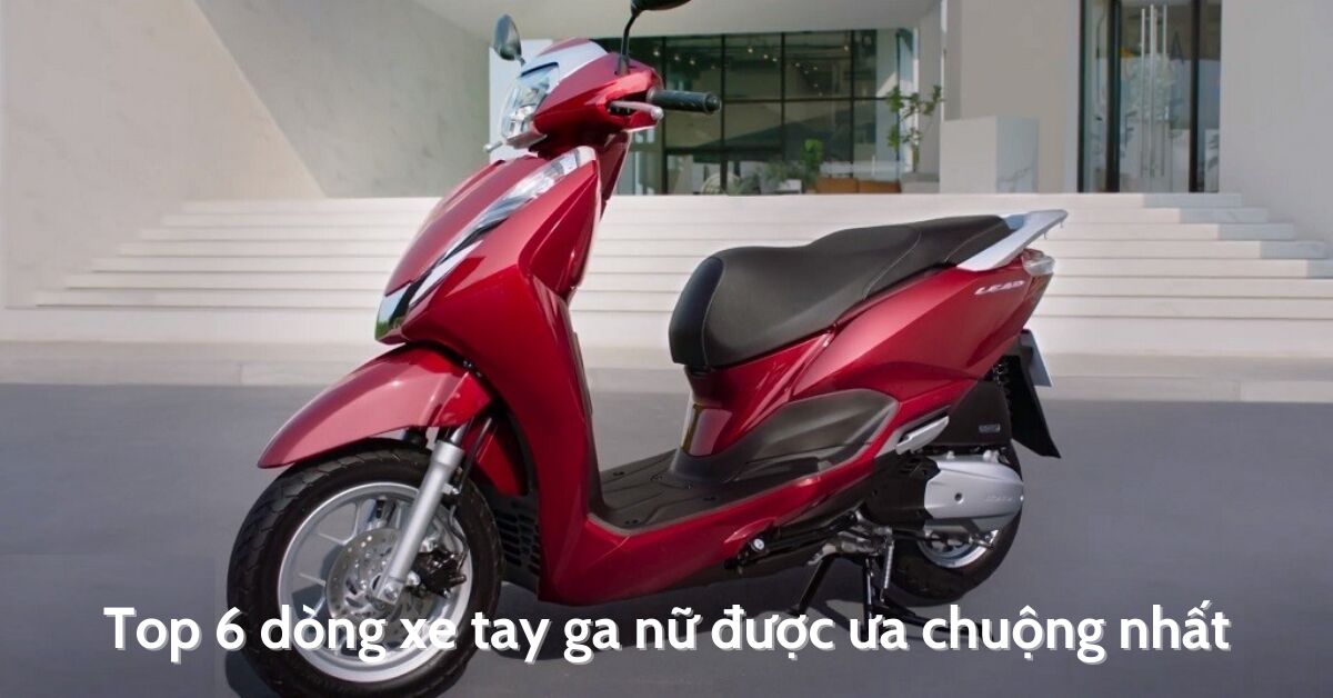 Top 6 dòng xe tay ga nữ được ưa chuộng nhất hiện nay