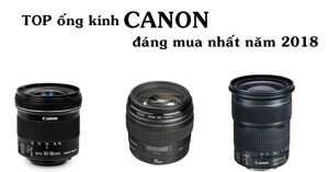 TOP ống kính Canon 'hot' nhất năm 2018 cho các tín đồ nhiếp ảnh