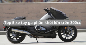 TOP xe tay ga phân khối lớn trên 300cc nổi bật tại Việt Nam